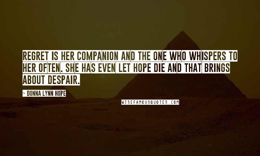 Donna Lynn Hope Quotes: Regret is her companion and the one who whispers to her often. She has even let hope die and that brings about despair.