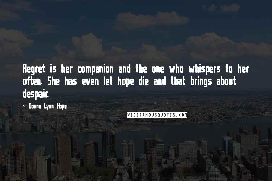 Donna Lynn Hope Quotes: Regret is her companion and the one who whispers to her often. She has even let hope die and that brings about despair.