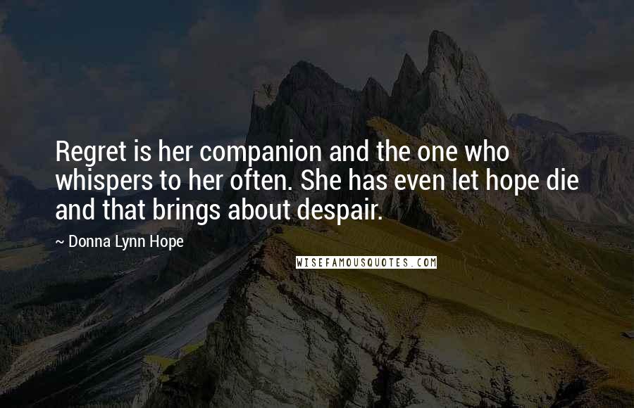 Donna Lynn Hope Quotes: Regret is her companion and the one who whispers to her often. She has even let hope die and that brings about despair.