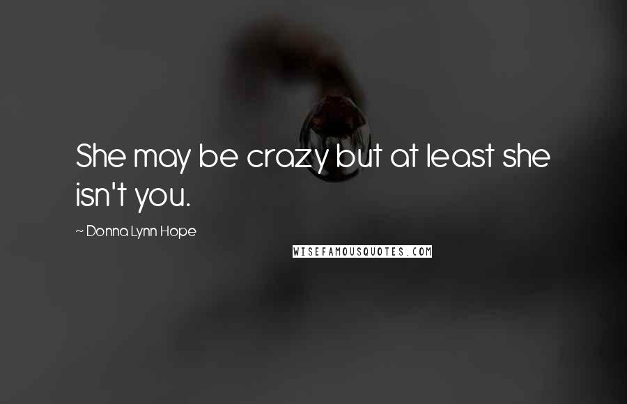 Donna Lynn Hope Quotes: She may be crazy but at least she isn't you.