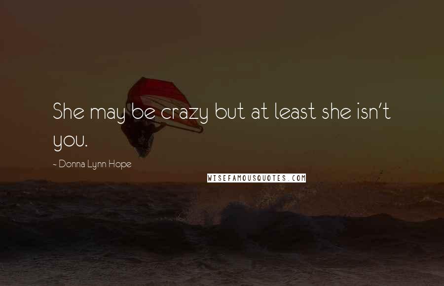 Donna Lynn Hope Quotes: She may be crazy but at least she isn't you.