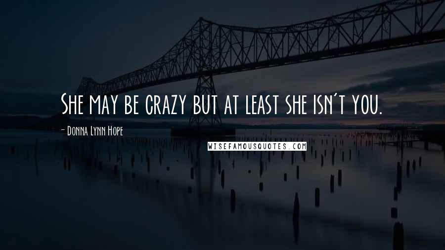 Donna Lynn Hope Quotes: She may be crazy but at least she isn't you.