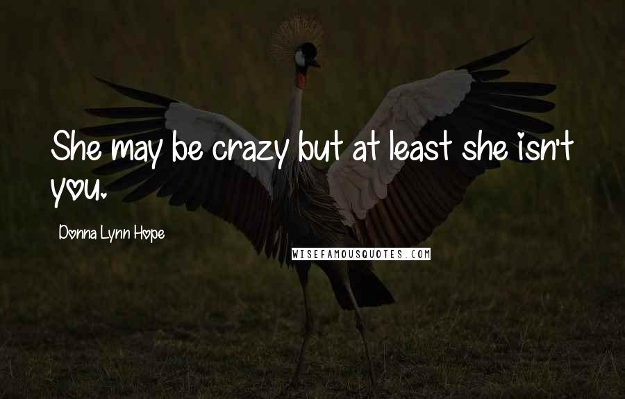 Donna Lynn Hope Quotes: She may be crazy but at least she isn't you.