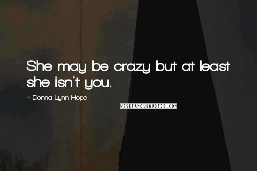 Donna Lynn Hope Quotes: She may be crazy but at least she isn't you.