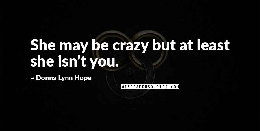 Donna Lynn Hope Quotes: She may be crazy but at least she isn't you.