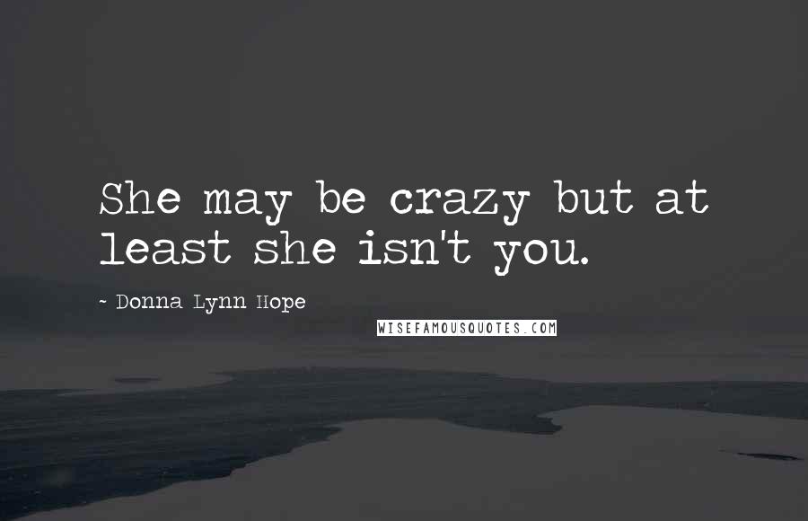 Donna Lynn Hope Quotes: She may be crazy but at least she isn't you.