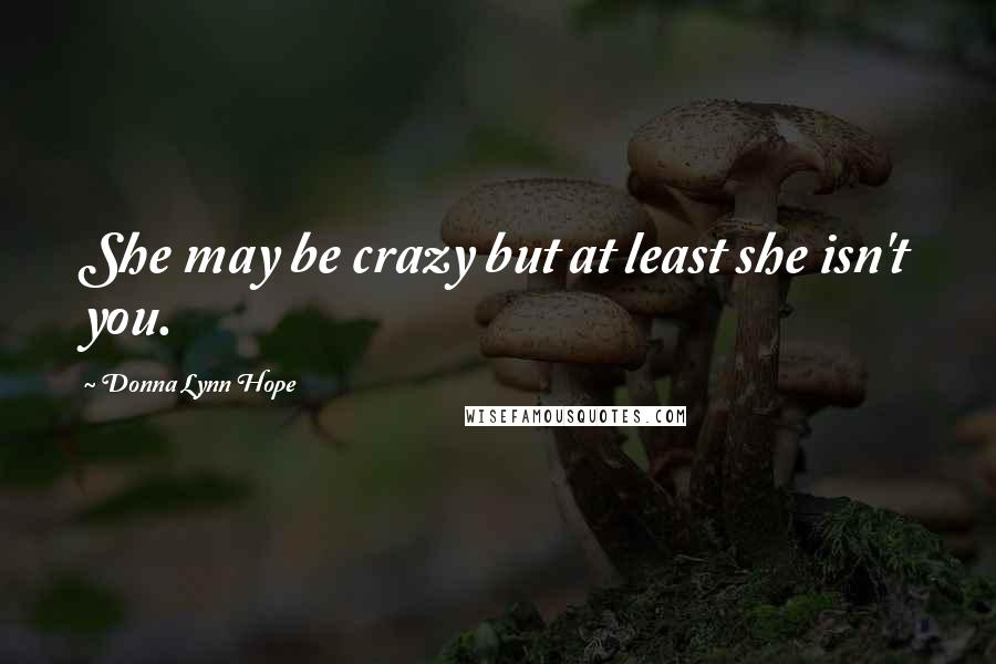 Donna Lynn Hope Quotes: She may be crazy but at least she isn't you.