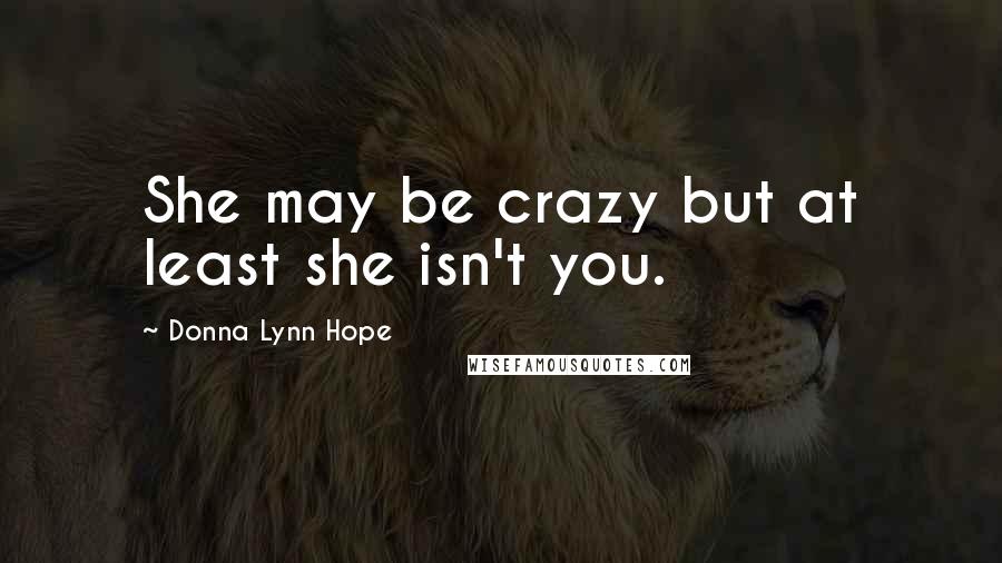 Donna Lynn Hope Quotes: She may be crazy but at least she isn't you.