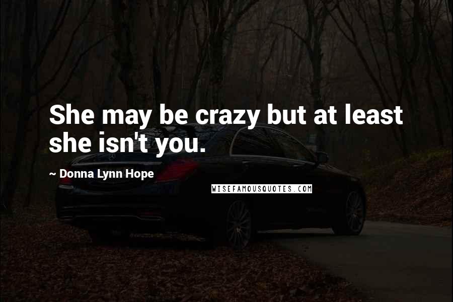 Donna Lynn Hope Quotes: She may be crazy but at least she isn't you.