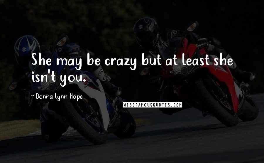 Donna Lynn Hope Quotes: She may be crazy but at least she isn't you.