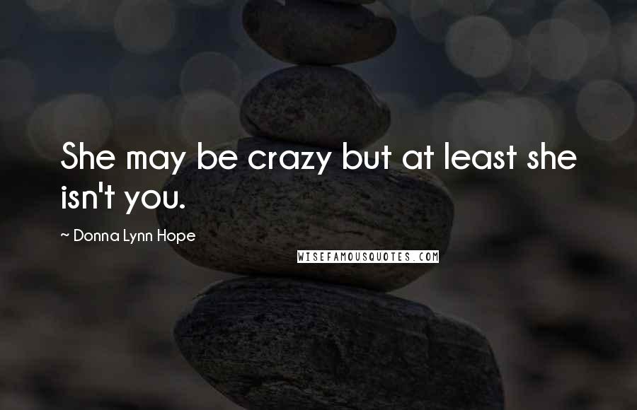 Donna Lynn Hope Quotes: She may be crazy but at least she isn't you.