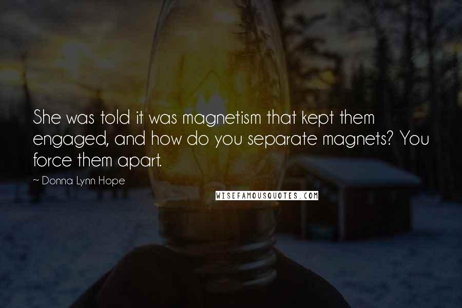 Donna Lynn Hope Quotes: She was told it was magnetism that kept them engaged, and how do you separate magnets? You force them apart.