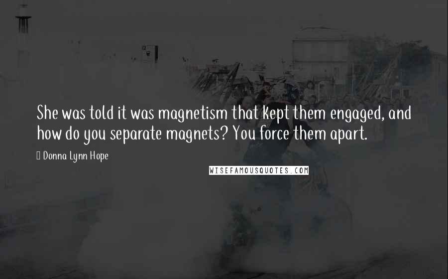 Donna Lynn Hope Quotes: She was told it was magnetism that kept them engaged, and how do you separate magnets? You force them apart.