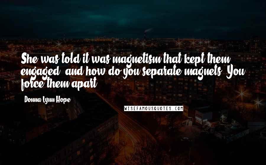 Donna Lynn Hope Quotes: She was told it was magnetism that kept them engaged, and how do you separate magnets? You force them apart.