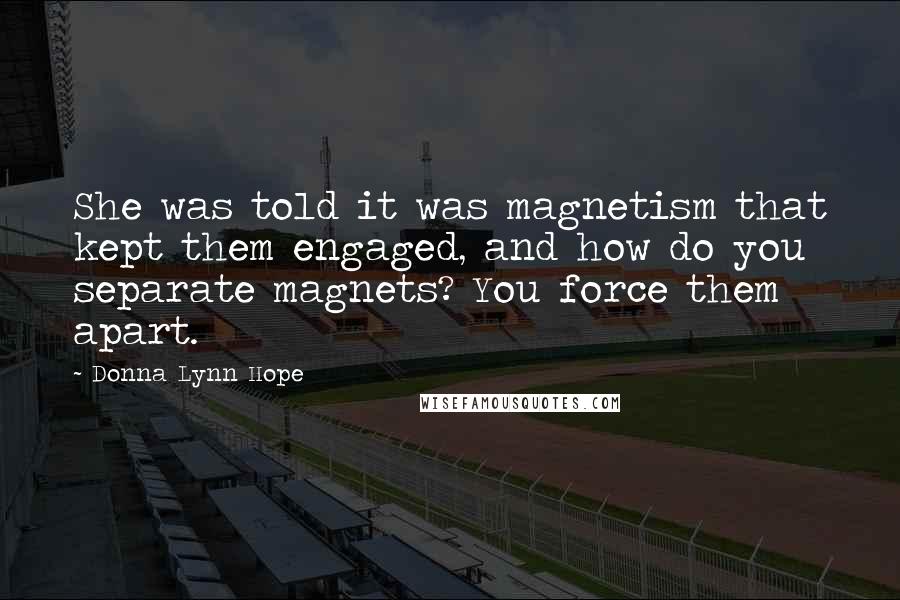 Donna Lynn Hope Quotes: She was told it was magnetism that kept them engaged, and how do you separate magnets? You force them apart.