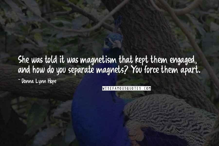 Donna Lynn Hope Quotes: She was told it was magnetism that kept them engaged, and how do you separate magnets? You force them apart.