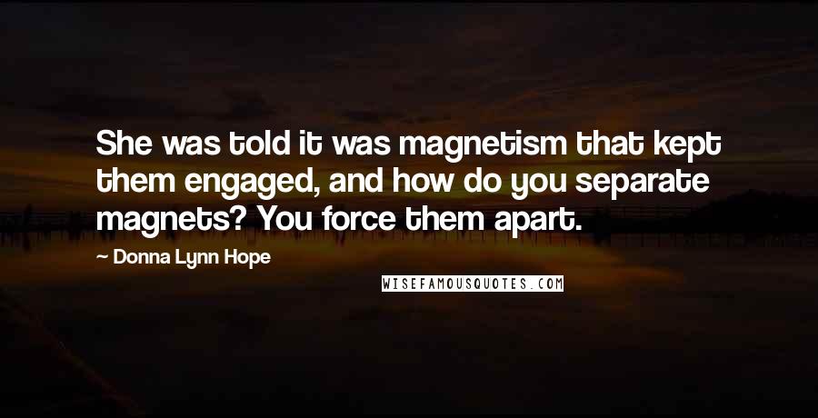 Donna Lynn Hope Quotes: She was told it was magnetism that kept them engaged, and how do you separate magnets? You force them apart.