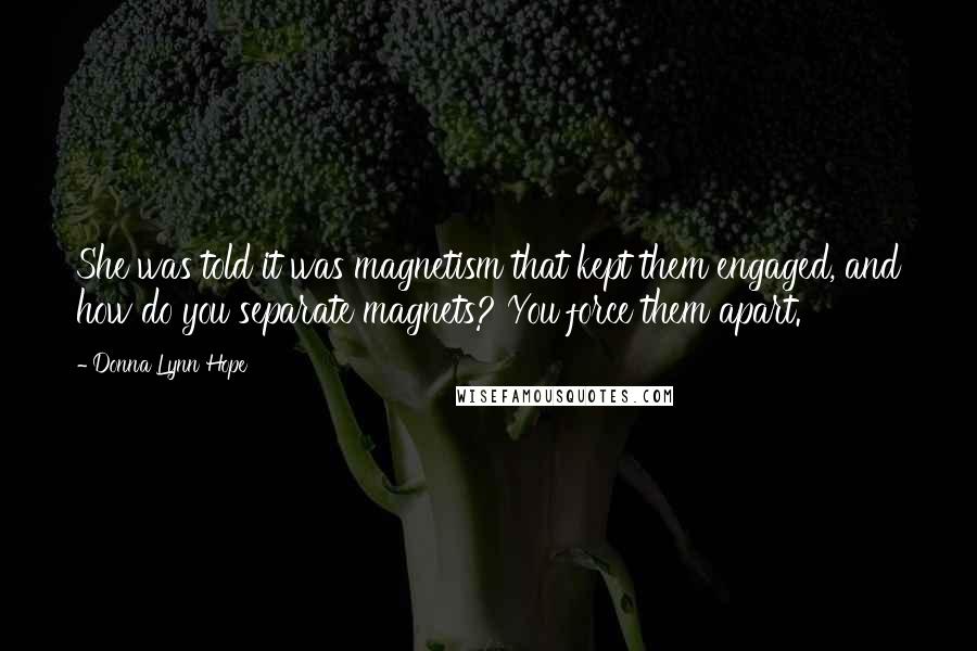 Donna Lynn Hope Quotes: She was told it was magnetism that kept them engaged, and how do you separate magnets? You force them apart.