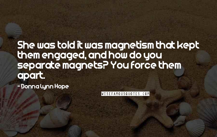 Donna Lynn Hope Quotes: She was told it was magnetism that kept them engaged, and how do you separate magnets? You force them apart.