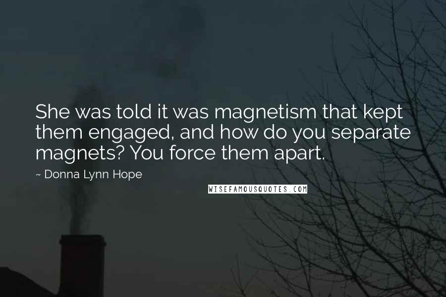 Donna Lynn Hope Quotes: She was told it was magnetism that kept them engaged, and how do you separate magnets? You force them apart.