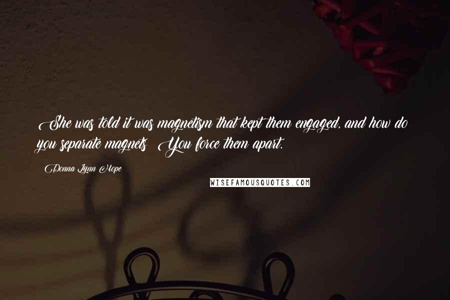 Donna Lynn Hope Quotes: She was told it was magnetism that kept them engaged, and how do you separate magnets? You force them apart.