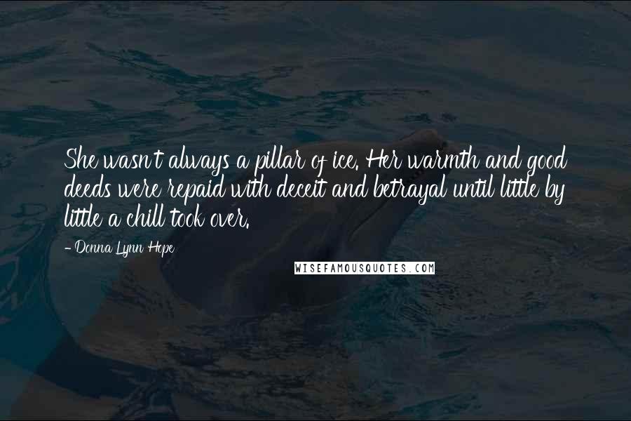 Donna Lynn Hope Quotes: She wasn't always a pillar of ice. Her warmth and good deeds were repaid with deceit and betrayal until little by little a chill took over.