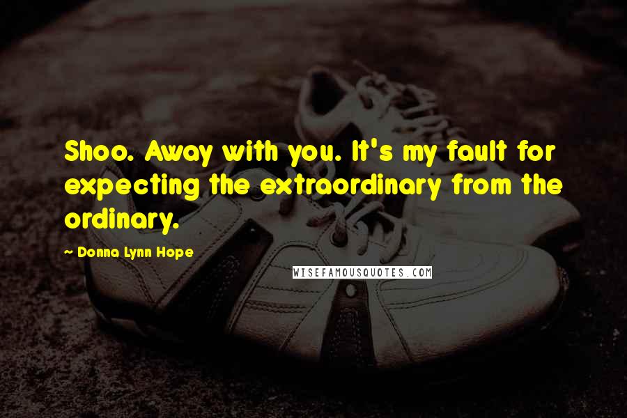 Donna Lynn Hope Quotes: Shoo. Away with you. It's my fault for expecting the extraordinary from the ordinary.