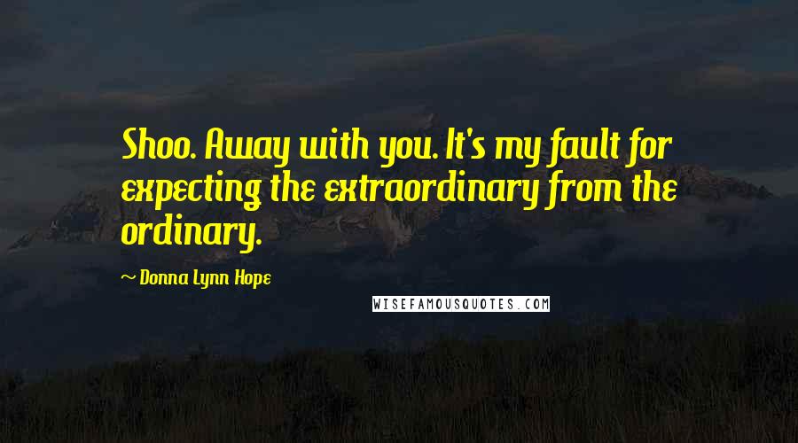 Donna Lynn Hope Quotes: Shoo. Away with you. It's my fault for expecting the extraordinary from the ordinary.