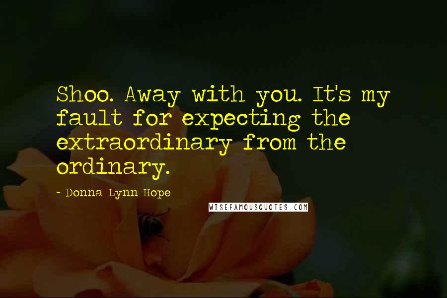 Donna Lynn Hope Quotes: Shoo. Away with you. It's my fault for expecting the extraordinary from the ordinary.