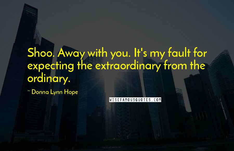 Donna Lynn Hope Quotes: Shoo. Away with you. It's my fault for expecting the extraordinary from the ordinary.