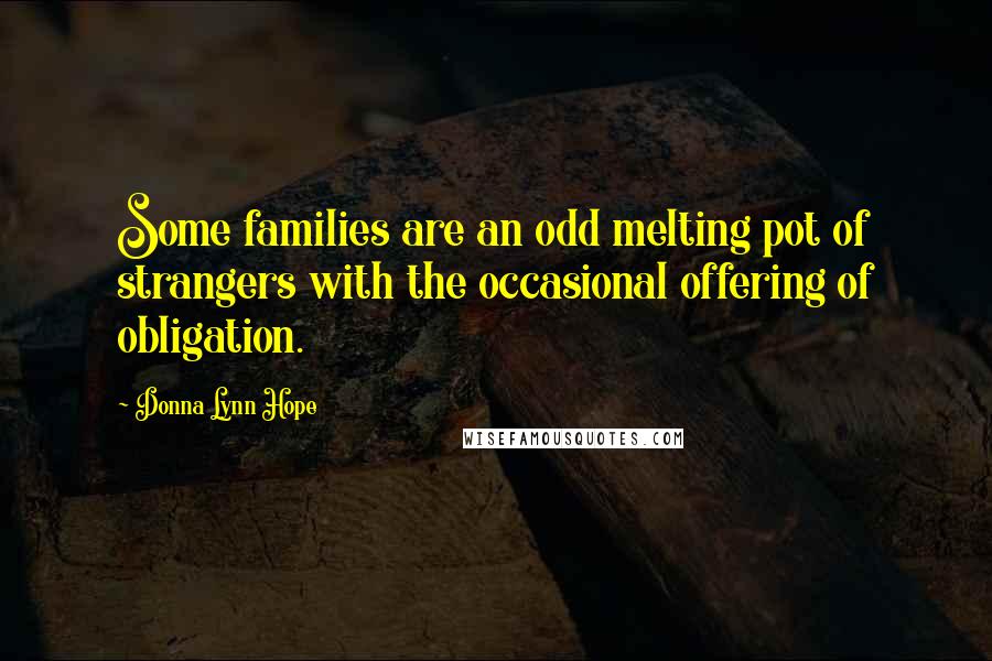 Donna Lynn Hope Quotes: Some families are an odd melting pot of strangers with the occasional offering of obligation.