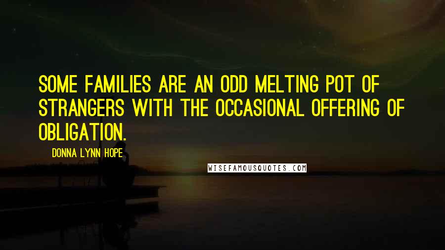 Donna Lynn Hope Quotes: Some families are an odd melting pot of strangers with the occasional offering of obligation.