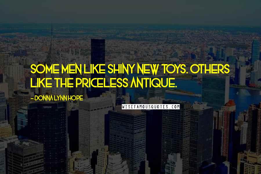 Donna Lynn Hope Quotes: Some men like shiny new toys. Others like the priceless antique.