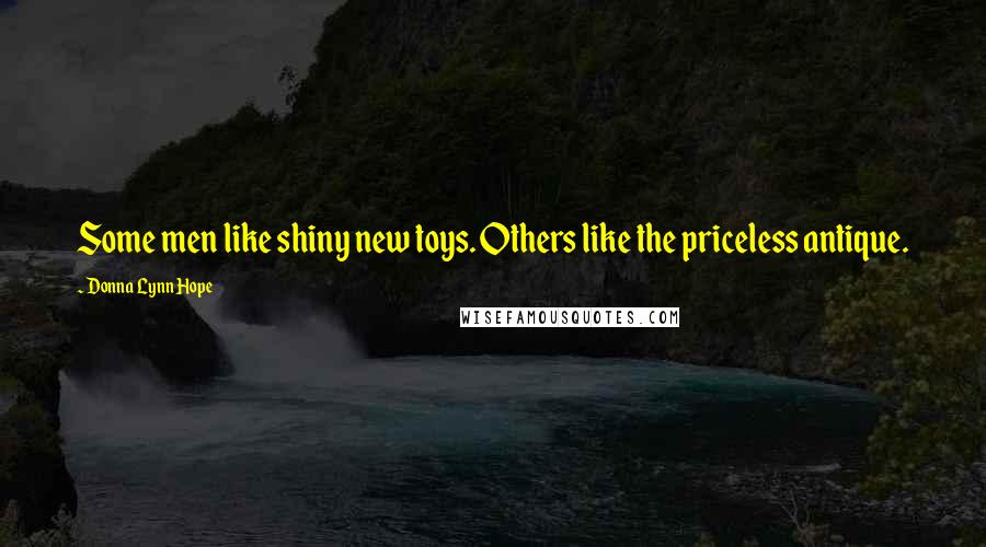 Donna Lynn Hope Quotes: Some men like shiny new toys. Others like the priceless antique.