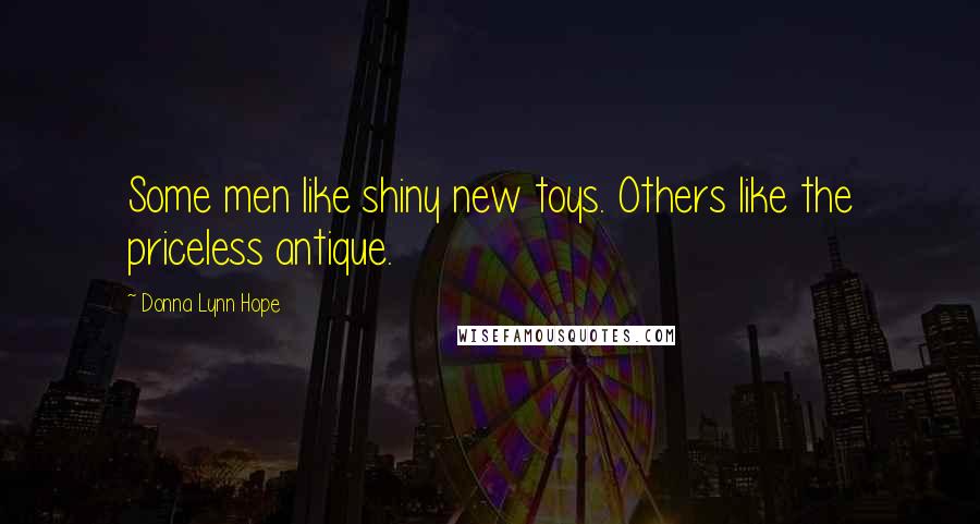 Donna Lynn Hope Quotes: Some men like shiny new toys. Others like the priceless antique.