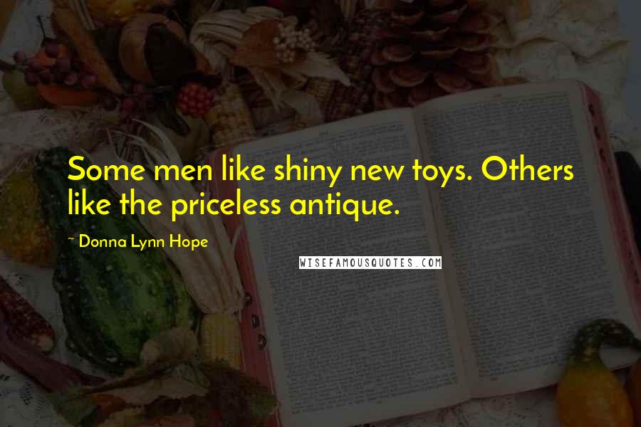 Donna Lynn Hope Quotes: Some men like shiny new toys. Others like the priceless antique.