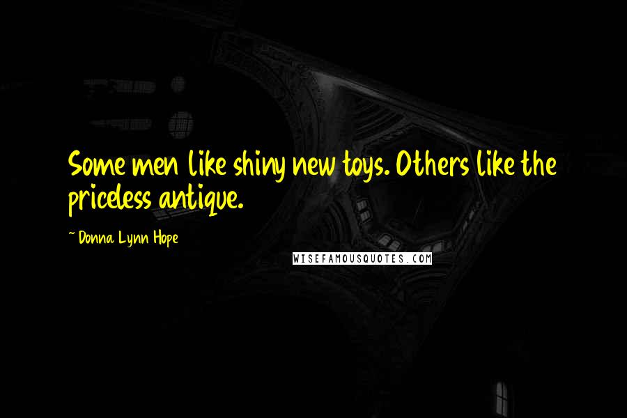 Donna Lynn Hope Quotes: Some men like shiny new toys. Others like the priceless antique.