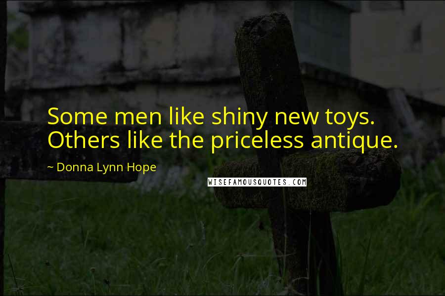 Donna Lynn Hope Quotes: Some men like shiny new toys. Others like the priceless antique.