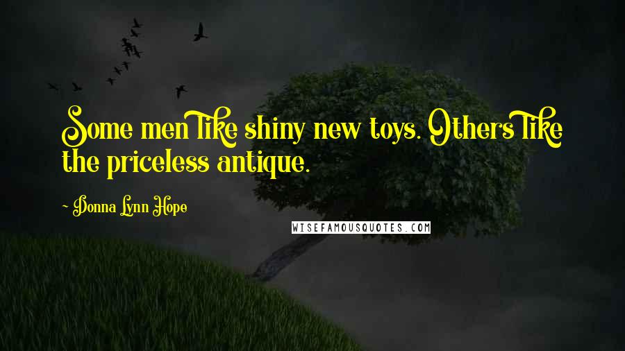 Donna Lynn Hope Quotes: Some men like shiny new toys. Others like the priceless antique.
