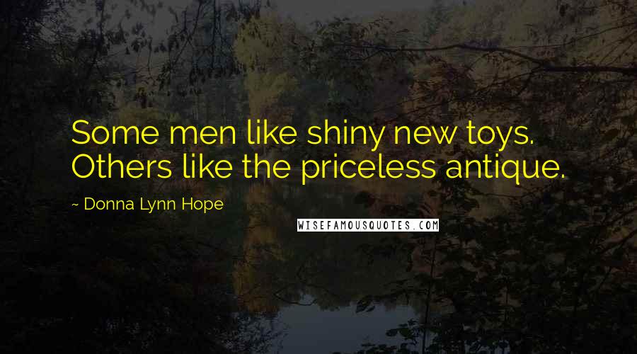 Donna Lynn Hope Quotes: Some men like shiny new toys. Others like the priceless antique.