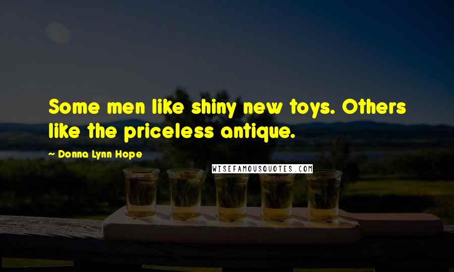 Donna Lynn Hope Quotes: Some men like shiny new toys. Others like the priceless antique.