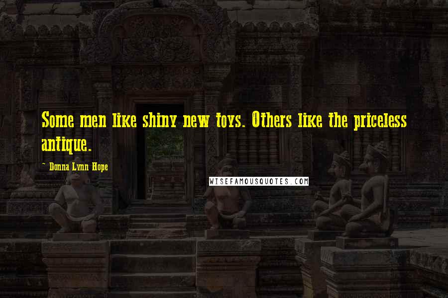 Donna Lynn Hope Quotes: Some men like shiny new toys. Others like the priceless antique.
