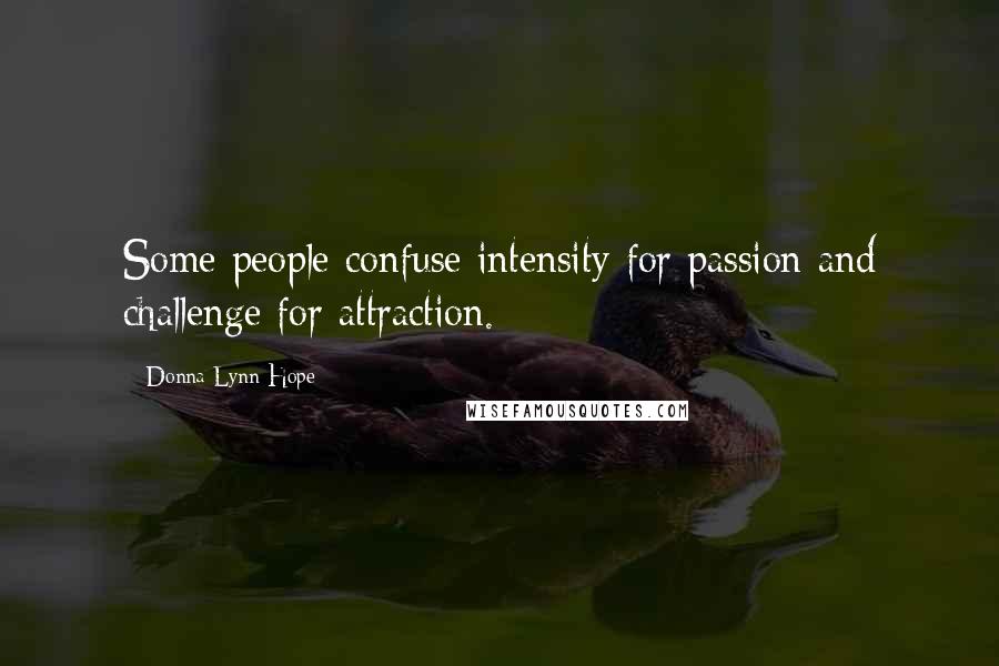Donna Lynn Hope Quotes: Some people confuse intensity for passion and challenge for attraction.