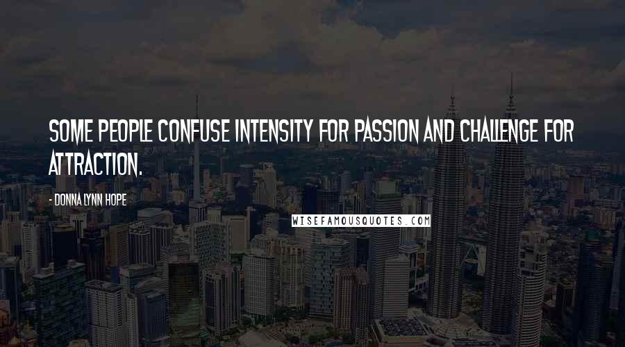 Donna Lynn Hope Quotes: Some people confuse intensity for passion and challenge for attraction.