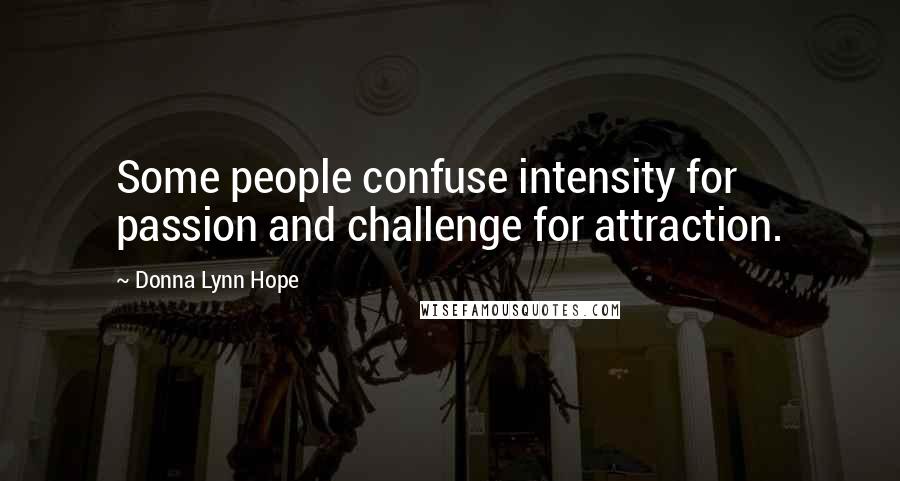 Donna Lynn Hope Quotes: Some people confuse intensity for passion and challenge for attraction.