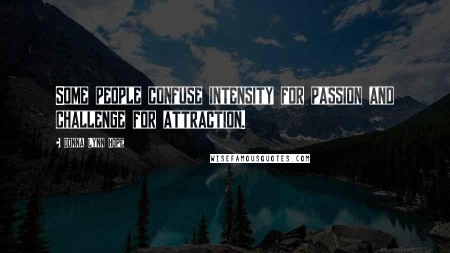 Donna Lynn Hope Quotes: Some people confuse intensity for passion and challenge for attraction.