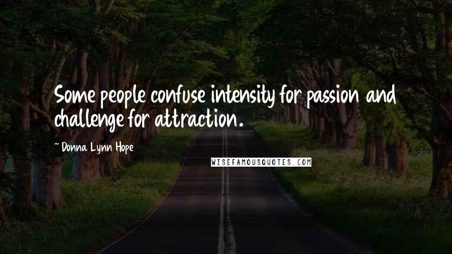 Donna Lynn Hope Quotes: Some people confuse intensity for passion and challenge for attraction.