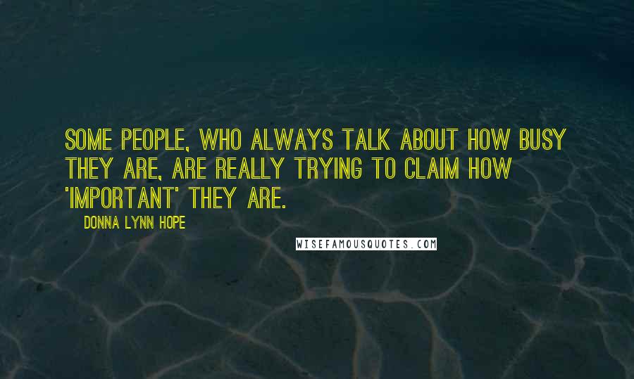 Donna Lynn Hope Quotes: Some people, who always talk about how busy they are, are really trying to claim how 'important' they are.