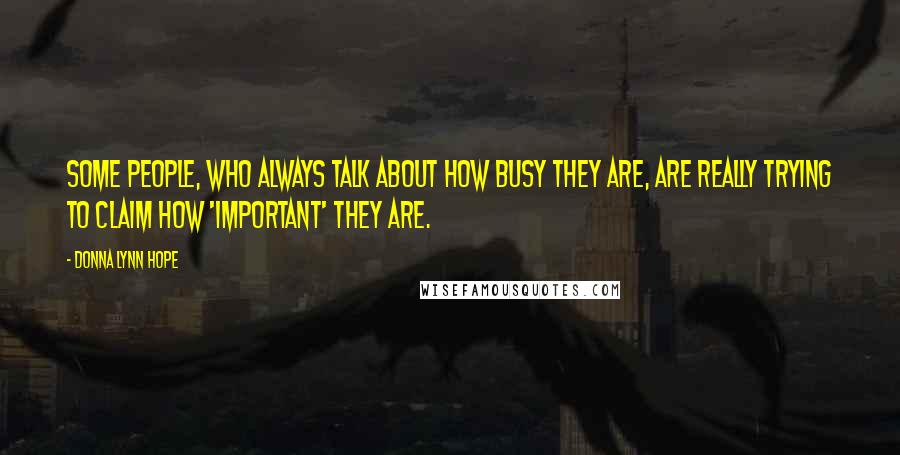 Donna Lynn Hope Quotes: Some people, who always talk about how busy they are, are really trying to claim how 'important' they are.