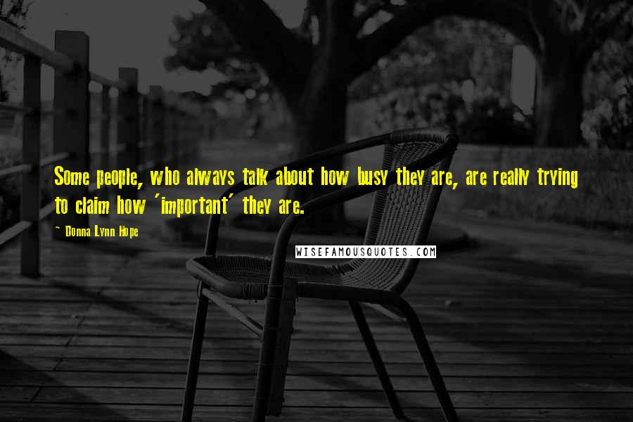 Donna Lynn Hope Quotes: Some people, who always talk about how busy they are, are really trying to claim how 'important' they are.